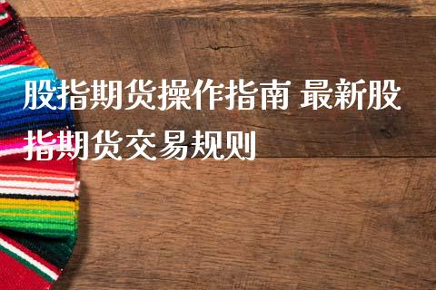 股指期货操作指南 最新股指期货交易规则_https://www.zghnxxa.com_期货直播室_第1张