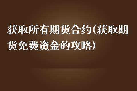获取所有期货合约(获取期货免费资金的攻略)_https://www.zghnxxa.com_期货直播室_第1张