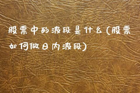 股票中的波段是什么(股票如何做日内波段)_内盘期货_第1张_期货直播室 股票中的波段是什么(股票如何做日内波段)_https://www.zghnxxa.com_内盘期货_第1张