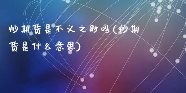 炒期货是不义之财吗(炒期货是什么意思)_https://www.zghnxxa.com_国际期货_第1张