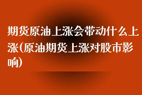 期货原油上涨会带动什么上涨(原油期货上涨对股市影响)_https://www.zghnxxa.com_黄金期货_第1张
