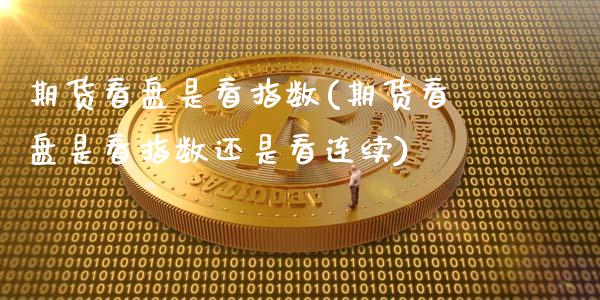 期货看盘是看指数(期货看盘是看指数还是看连续)_https://www.zghnxxa.com_内盘期货_第1张