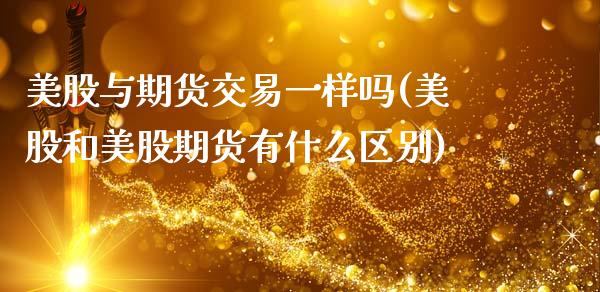 美股与期货交易一样吗(美股和美股期货有什么区别)_https://www.zghnxxa.com_国际期货_第1张