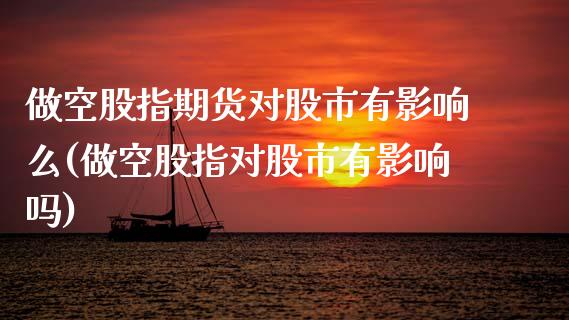 做空股指期货对股市有影响么(做空股指对股市有影响吗)_https://www.zghnxxa.com_国际期货_第1张
