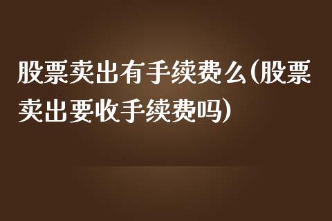 股票卖出有手续费么(股票卖出要收手续费吗)_https://www.zghnxxa.com_黄金期货_第1张