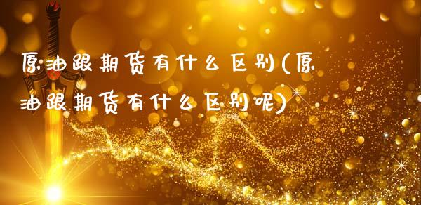 原油跟期货有什么区别(原油跟期货有什么区别呢)_期货直播室_第1张_期货直播室 原油跟期货有什么区别(原油跟期货有什么区别呢)_https://www.zghnxxa.com_期货直播室_第1张