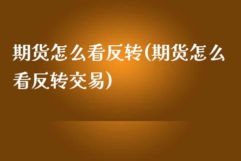 期货怎么看反转(期货怎么看反转交易)_https://www.zghnxxa.com_国际期货_第1张