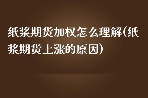 纸浆期货加权怎么理解(纸浆期货上涨的原因)_https://www.zghnxxa.com_内盘期货_第1张