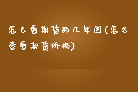 怎么看期货的几年图(怎么查看期货价格)_https://www.zghnxxa.com_黄金期货_第1张