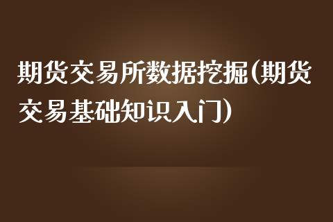 期货交易所数据挖掘(期货交易基础知识入门)_https://www.zghnxxa.com_期货直播室_第1张