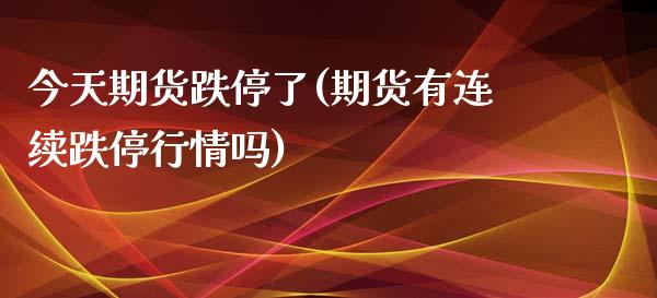 今天期货跌停了(期货有连续跌停行情吗)_https://www.zghnxxa.com_国际期货_第1张