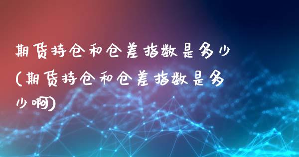 期货持仓和仓差指数是多少(期货持仓和仓差指数是多少啊)_黄金期货_第1张_期货直播室 期货持仓和仓差指数是多少(期货持仓和仓差指数是多少啊)_https://www.zghnxxa.com_黄金期货_第1张
