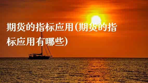 期货的指标应用(期货的指标应用有哪些)_期货直播室_第1张_期货直播室 期货的指标应用(期货的指标应用有哪些)_https://www.zghnxxa.com_期货直播室_第1张