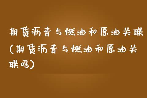 期货沥青与燃油和原油关联(期货沥青与燃油和原油关联吗)_https://www.zghnxxa.com_内盘期货_第1张