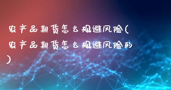 农产品期货怎么规避风险(农产品期货怎么规避风险的)_https://www.zghnxxa.com_内盘期货_第1张