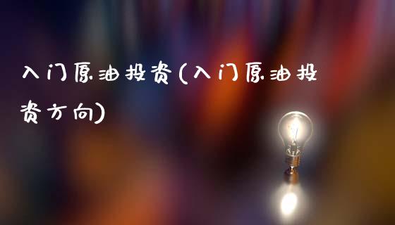 入门原油投资(入门原油投资方向)_国际期货_第1张_期货直播室 入门原油投资(入门原油投资方向)_https://www.zghnxxa.com_国际期货_第1张