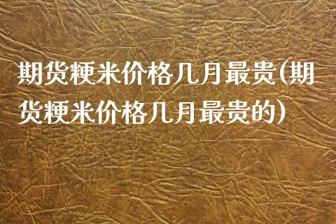 期货粳米价格几月最贵(期货粳米价格几月最贵的)_https://www.zghnxxa.com_黄金期货_第1张