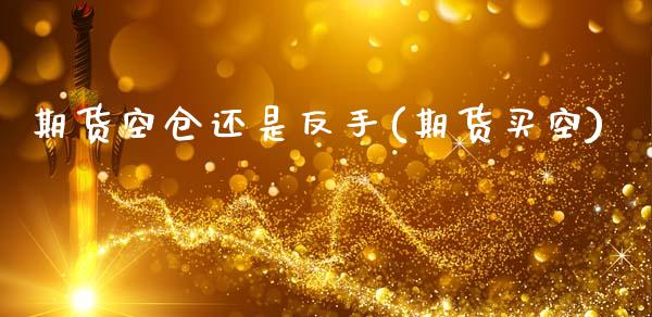 期货空仓还是反手(期货买空)_国际期货_第1张_期货直播室 期货空仓还是反手(期货买空)_https://www.zghnxxa.com_国际期货_第1张
