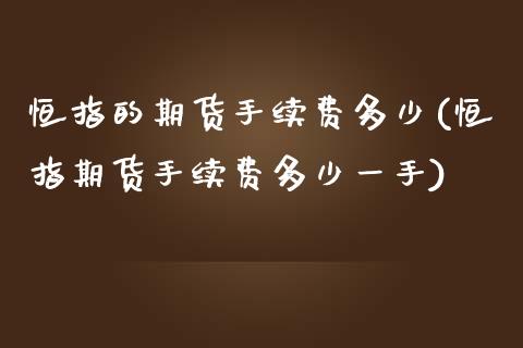 恒指的期货手续费多少(恒指期货手续费多少一手)_https://www.zghnxxa.com_期货直播室_第1张