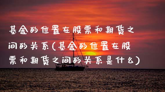 基金的位置在股票和期货之间的关系(基金的位置在股票和期货之间的关系是什么)_https://www.zghnxxa.com_黄金期货_第1张