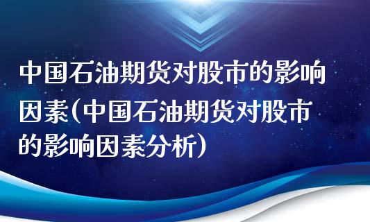 中国石油期货对股市的影响因素(中国石油期货对股市的影响因素分析)_https://www.zghnxxa.com_黄金期货_第1张