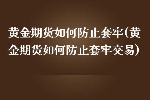 黄金期货如何防止套牢(黄金期货如何防止套牢交易)_https://www.zghnxxa.com_期货直播室_第1张