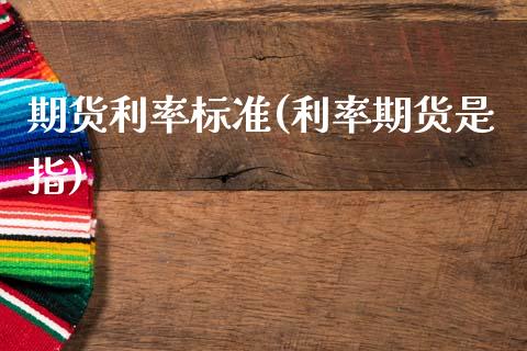 期货利率标准(利率期货是指)_https://www.zghnxxa.com_期货直播室_第1张